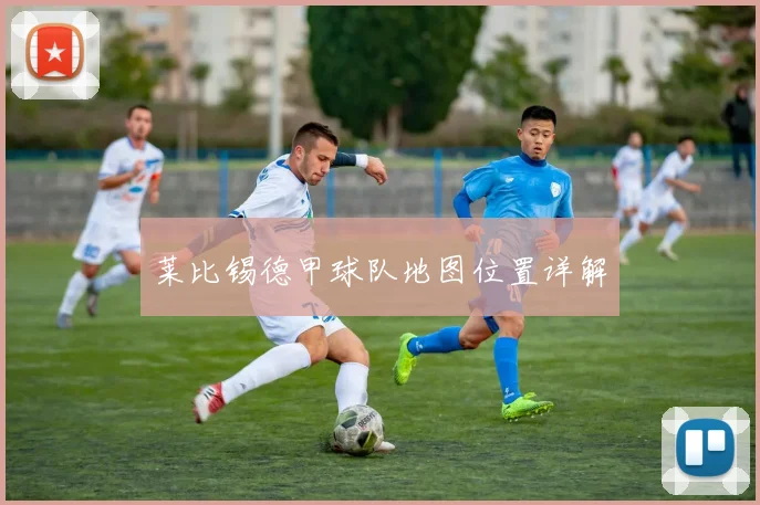 莱比锡德甲球队地图位置详解