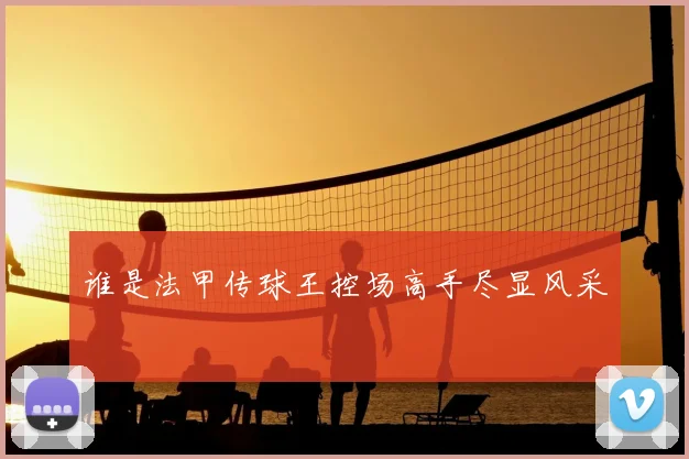 谁是法甲传球王控场高手尽显风采