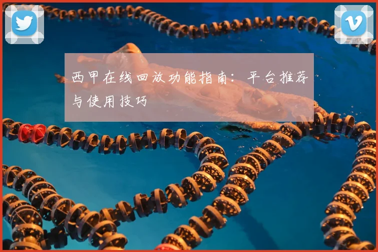 西甲在线回放功能指南：平台推荐与使用技巧
