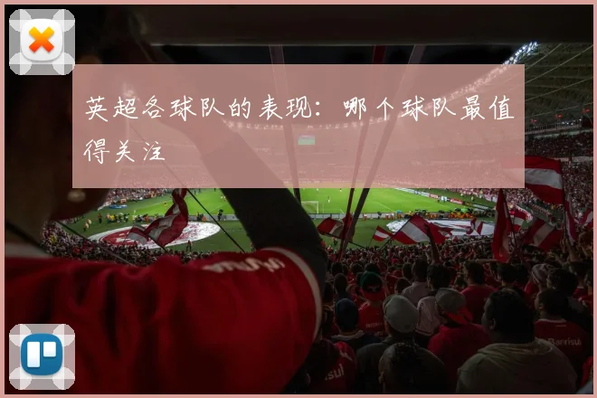 英超各球队的表现：哪个球队最值得关注