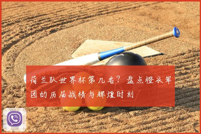 荷兰队世界杯第几名？盘点橙衣军团的历届战绩与辉煌时刻
